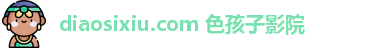 diaosixiu.com 色孩子影院
